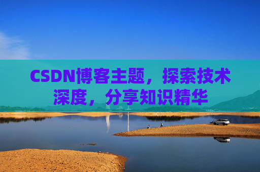 CSDN博客主题,探索技术深度,分享知识精华 CSDN博客主题,探索技术深度,分享知识精华